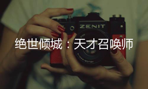 绝世倾城：天才召唤师