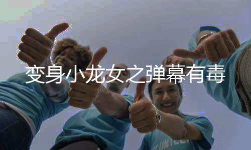 变身小龙女之弹幕有毒