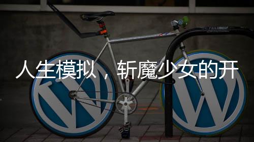 人生模拟，斩魔少女的开挂人生