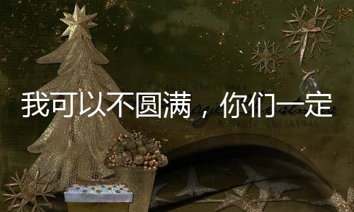 我可以不圆满，你们一定要团圆
