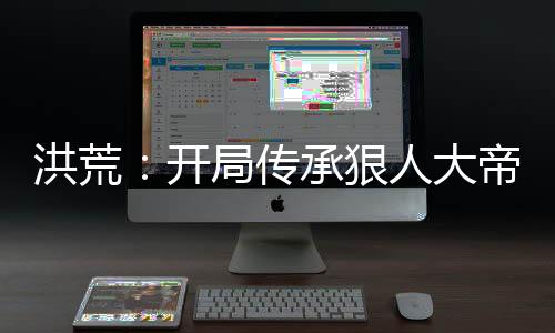 洪荒：开局传承狠人大帝修为