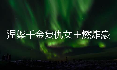 涅槃千金复仇女王燃炸豪门
